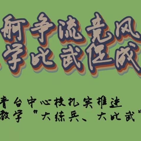 百舸争流竞风采 教学比武促成长 —青台中心校扎实推进教育教学“大练兵、大比武”活动