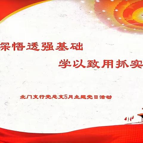 学深悟透强基础 学以致用抓实干—记北门支行党总支5月主题党日活动