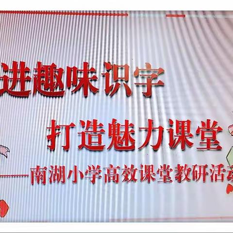 走进趣味识字，打造魅力课堂——南湖小学高效课堂教研活动